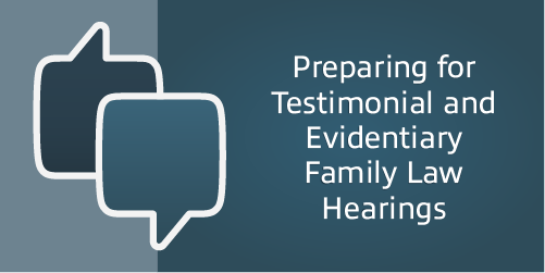 Preparing for Testimonial and Evidentiary Family Law Hearings – Men’s