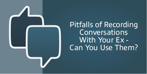 Pitfalls of Recording Conversations With Your Ex – Can You